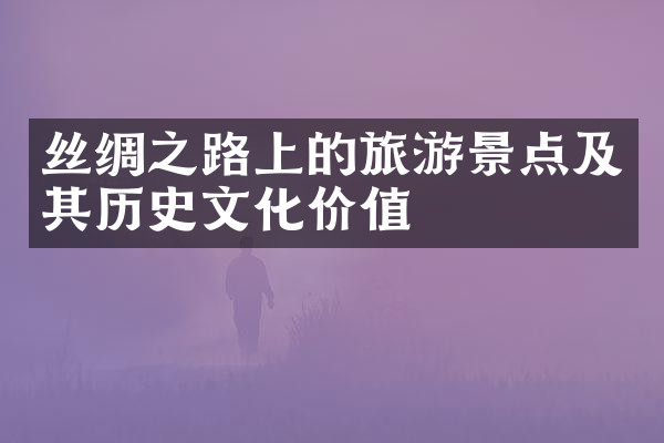 丝绸之路上的旅游景点及其历史文化价值