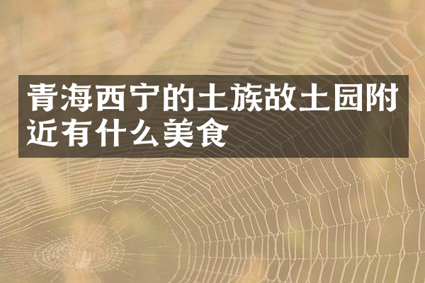 青海西宁的土族故土园附近有什么美食