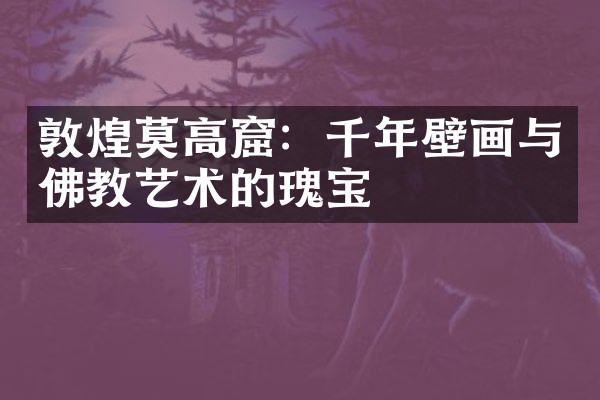 敦煌莫高窟：千年壁画与佛教艺术的瑰宝
