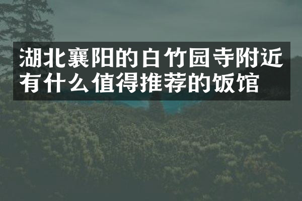湖北襄阳的白竹园寺附近有什么值得推荐的饭馆吗