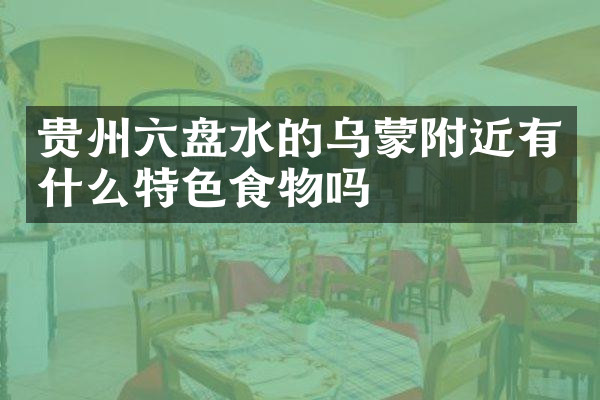 贵州六盘水的乌蒙附近有什么特色食物吗