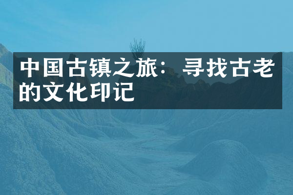 中国古镇之旅：寻找古老的文化印记