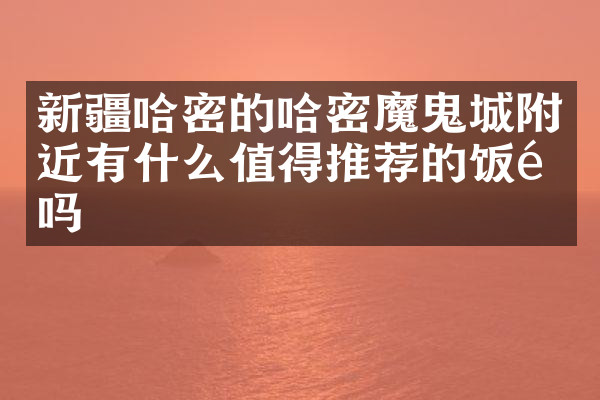 新疆哈密的哈密魔鬼城附近有什么值得推荐的饭馆吗