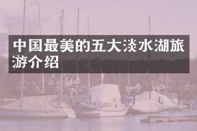 中国最美的五大淡水湖旅游介绍