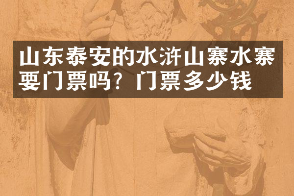 山东泰安的水浒山寨水寨要门票吗？门票多少钱？