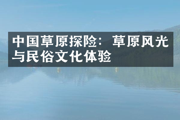 中国草原探险：草原风光与民俗文化体验