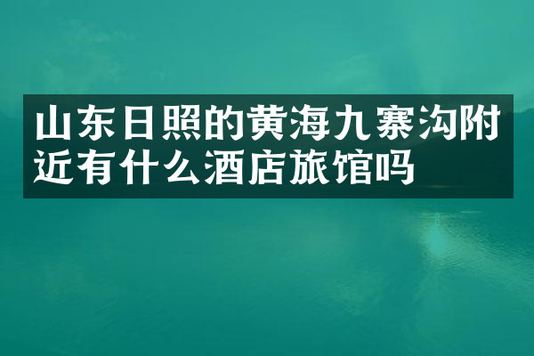 山东日照的黄海九寨沟附近有什么酒店旅馆吗