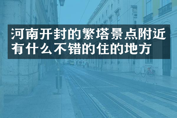 河南开封的繁塔景点附近有什么不错的住的地方吗