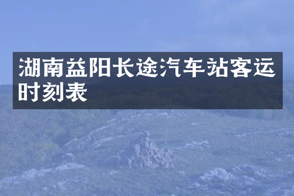 湖南益阳长途汽车站客运时刻表