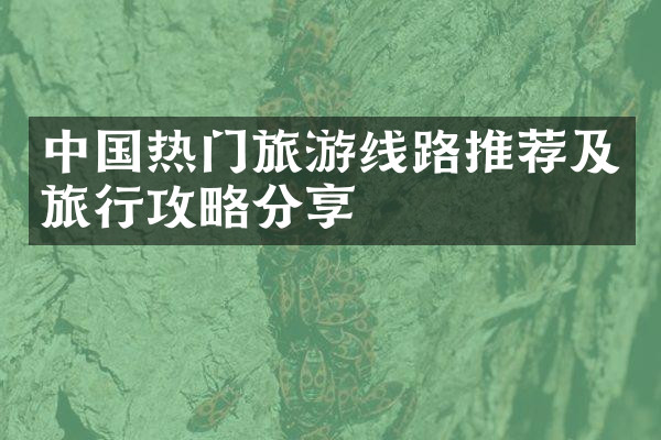 中国热门旅游线路推荐及旅行攻略分享