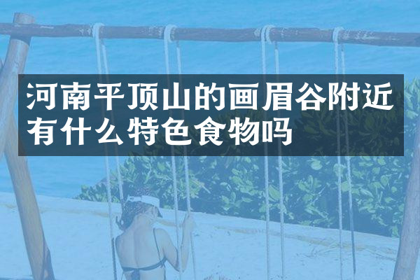 河南平顶山的画眉谷附近有什么特色食物吗