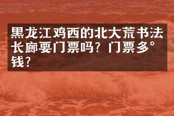 黑龙江鸡西的北大荒书法长廊要门票吗？门票多少钱？