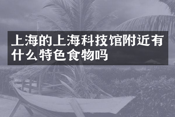 上海的上海科技馆附近有什么特色食物吗