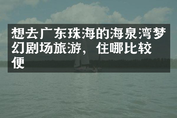 想去广东珠海的海泉湾梦幻剧场旅游，住哪比较方便