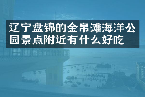 辽宁盘锦的金帛滩海洋公园景点附近有什么好吃的