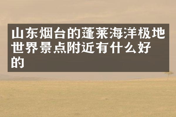 山东烟台的蓬莱海洋极地世界景点附近有什么好吃的