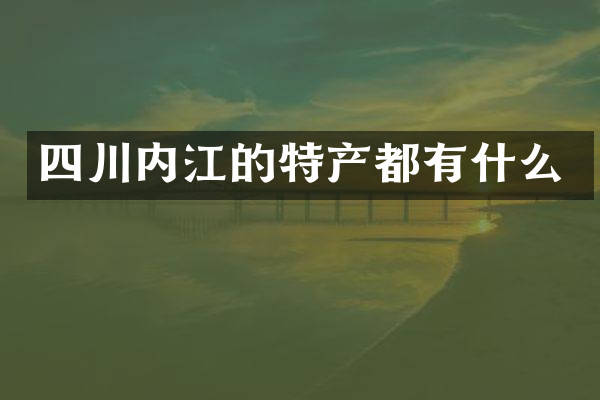 四川内江的特产都有什么