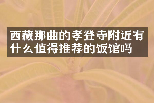 西藏那曲的孝登寺附近有什么值得推荐的饭馆吗