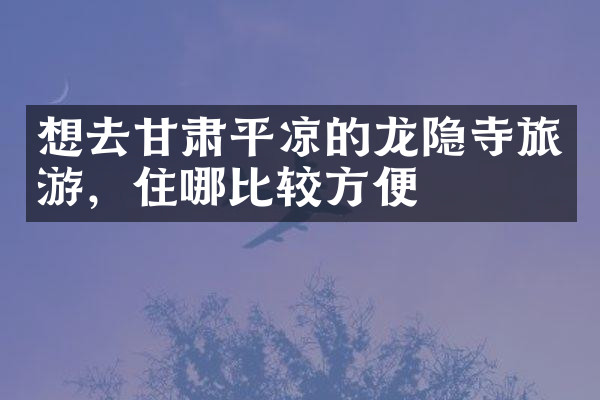想去甘肃平凉的龙隐寺旅游，住哪比较方便