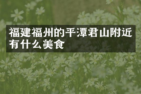 福建福州的平潭君山附近有什么美食