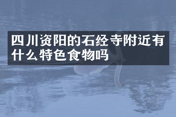 四川资阳的石经寺附近有什么特色食物吗