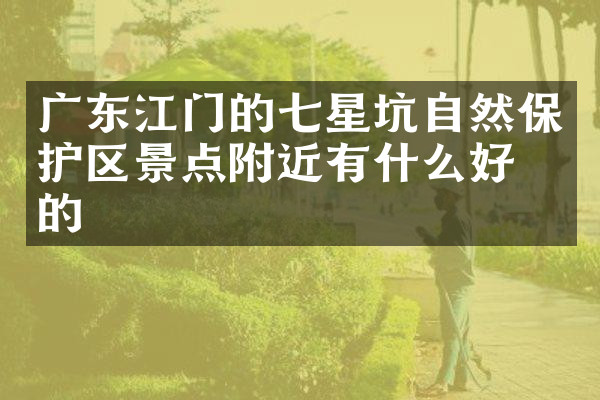 广东江门的七星坑自然保护区景点附近有什么好吃的