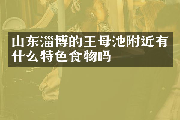 山东淄博的王母池附近有什么特色食物吗