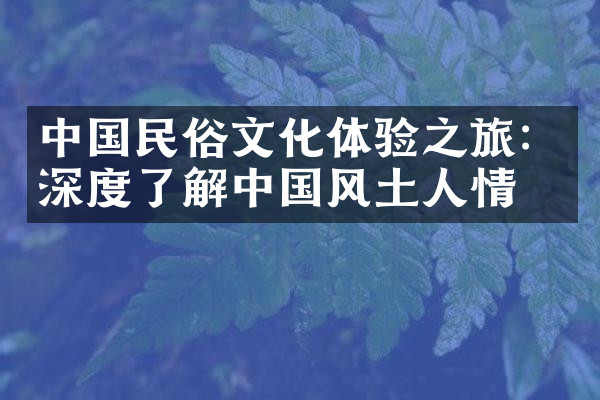中国民俗文化体验之旅：深度了解中国风土人情