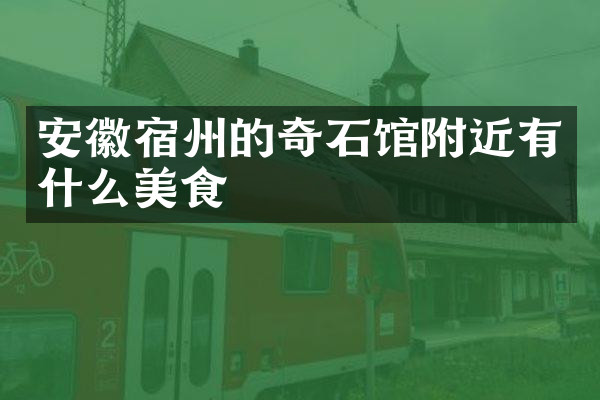 安徽宿州的奇石馆附近有什么美食