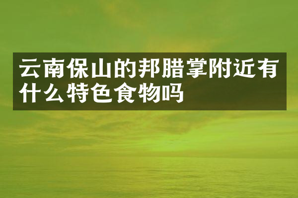 云南保山的邦腊掌附近有什么特色食物吗