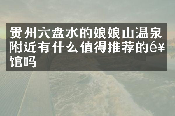 贵州六盘水的娘娘山温泉附近有什么值得推荐的饭馆吗