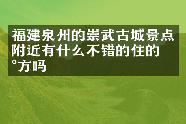 福建泉州的崇武古城景点附近有什么不错的住的地方吗