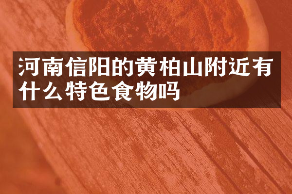 河南信阳的黄柏山附近有什么特色食物吗