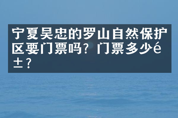 宁夏吴忠的罗山自然保护区要门票吗？门票多少钱？