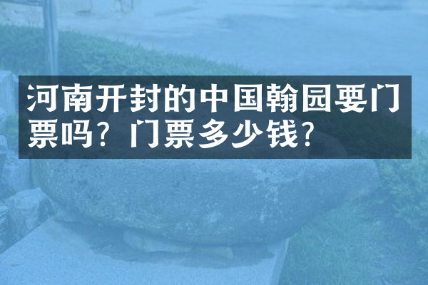 河南开封的中国翰园要门票吗？门票多少钱？