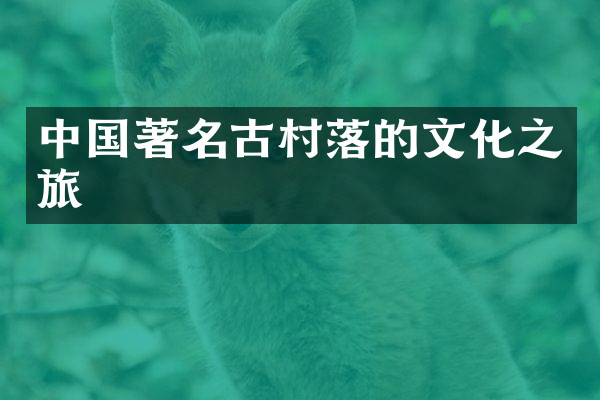 中国著名古村落的文化之旅