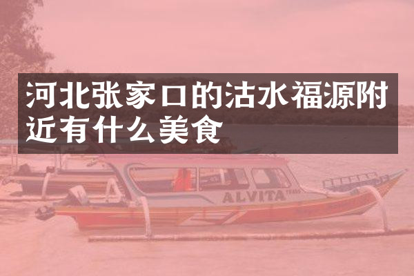 河北张家口的沽水福源附近有什么美食