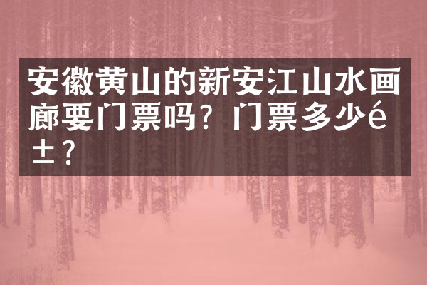 安徽黄山的新安江山水画廊要门票吗？门票多少钱？