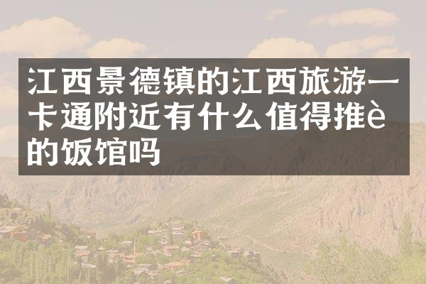 江西景德镇的江西旅游一卡通附近有什么值得推荐的饭馆吗