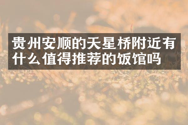 贵州安顺的天星桥附近有什么值得推荐的饭馆吗