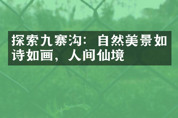 探索九寨沟：自然美景如诗如画，人间仙境