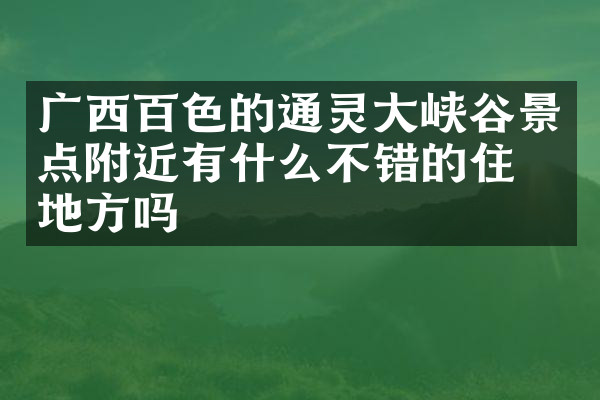 广西百色的通灵大峡谷景点附近有什么不错的住的地方吗