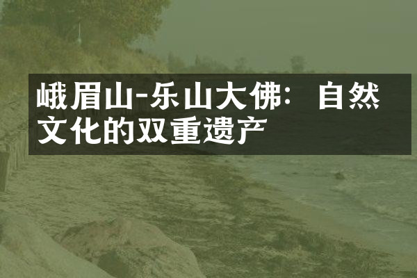 峨眉山-乐山大佛：自然与文化的双重遗产