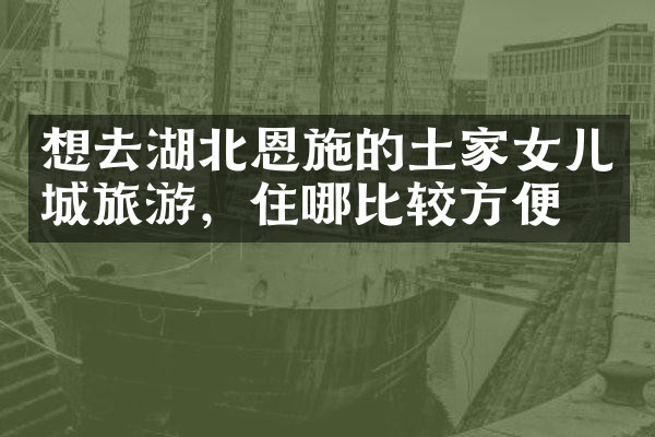 想去湖北恩施的土家女儿城旅游，住哪比较方便
