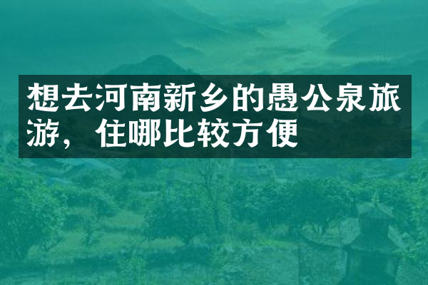想去河南新乡的愚公泉旅游，住哪比较方便