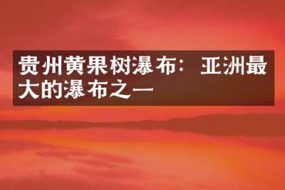 贵州黄果树瀑布：亚洲最大的瀑布之一
