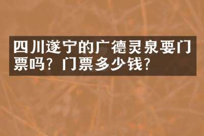 四川遂宁的广德灵泉要门票吗？门票多少钱？