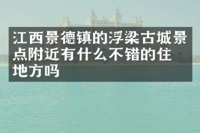 江西景德镇的浮梁古城景点附近有什么不错的住的地方吗