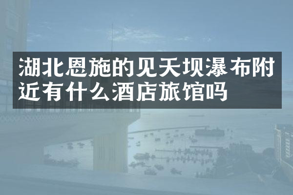湖北恩施的见天坝瀑布附近有什么酒店旅馆吗