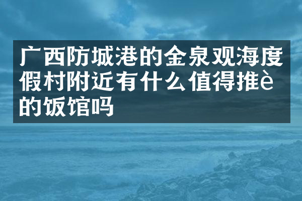 广西防城港的金泉观海度假村附近有什么值得推荐的饭馆吗